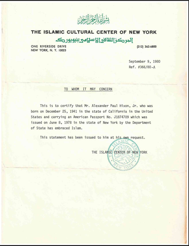 The Islamic Cultural Center of New York
One Riverside Drive 
New York, NY 10023
(212)362-6800

September 9, 1980
Ref. #366/80-A


TO WHOM IT MAY CONCERN

This is to certify that Mr. Alexander Paul Hixon, Jr. who was born on December 25, 1941 in the state of California in the United States and carrying an American Passport No. J1874709 which was issued on June 8, 1978 in the state of New York by the Department
of State has embraced Islam.

This statement has been issued to him at his request. 
The Islamic Center of New York 